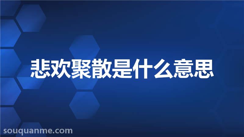 悲欢聚散是什么意思 悲欢聚散的拼音 悲欢聚散的成语解释